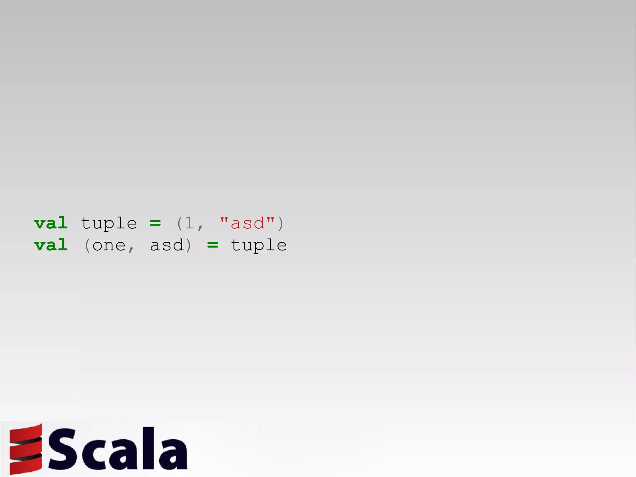 val  tuple  =   (1,   &quot;asd&quot; ) val   ( one ,  asd )   =  tuple 