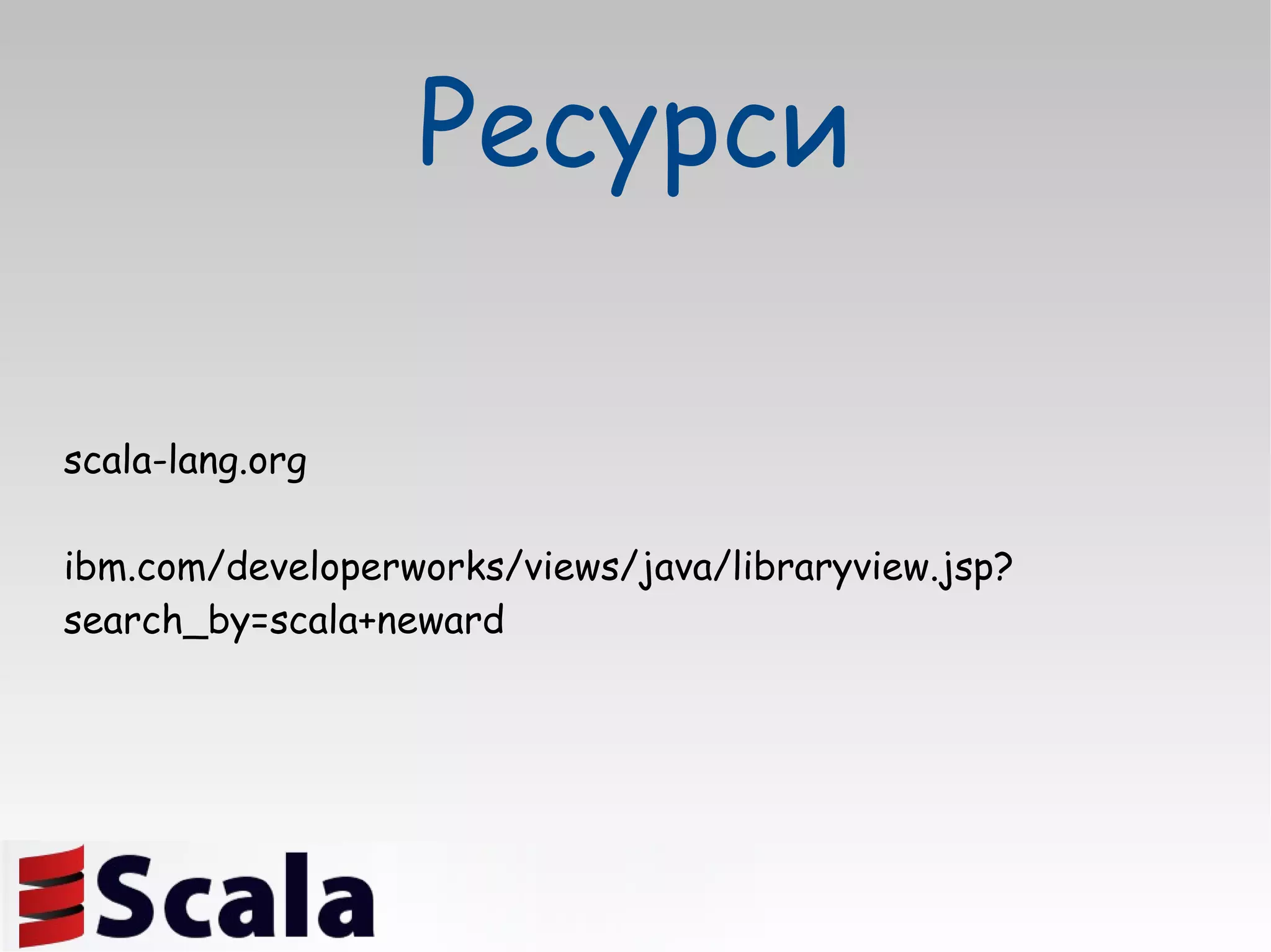 scala-lang.org ibm.com/developerworks/views/java/libraryview.jsp?search_by=scala+neward  Ресурси 