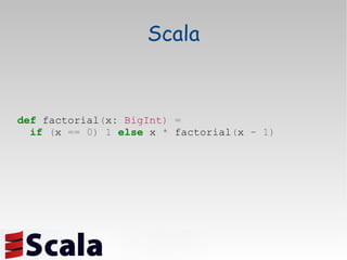 def  factorial ( x :   BigInt )   = if   ( x  ==   0)   1   else  x  *  factorial ( x  -   1) Scala 