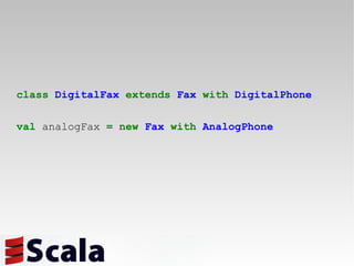 class   DigitalFax   extends   Fax   with   DigitalPhone val  analogFax  =   new   Fax   with   AnalogPhone 
