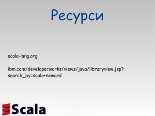 scala-lang.org ibm.com/developerworks/views/java/libraryview.jsp?search_by=scala+neward  Ресурси 