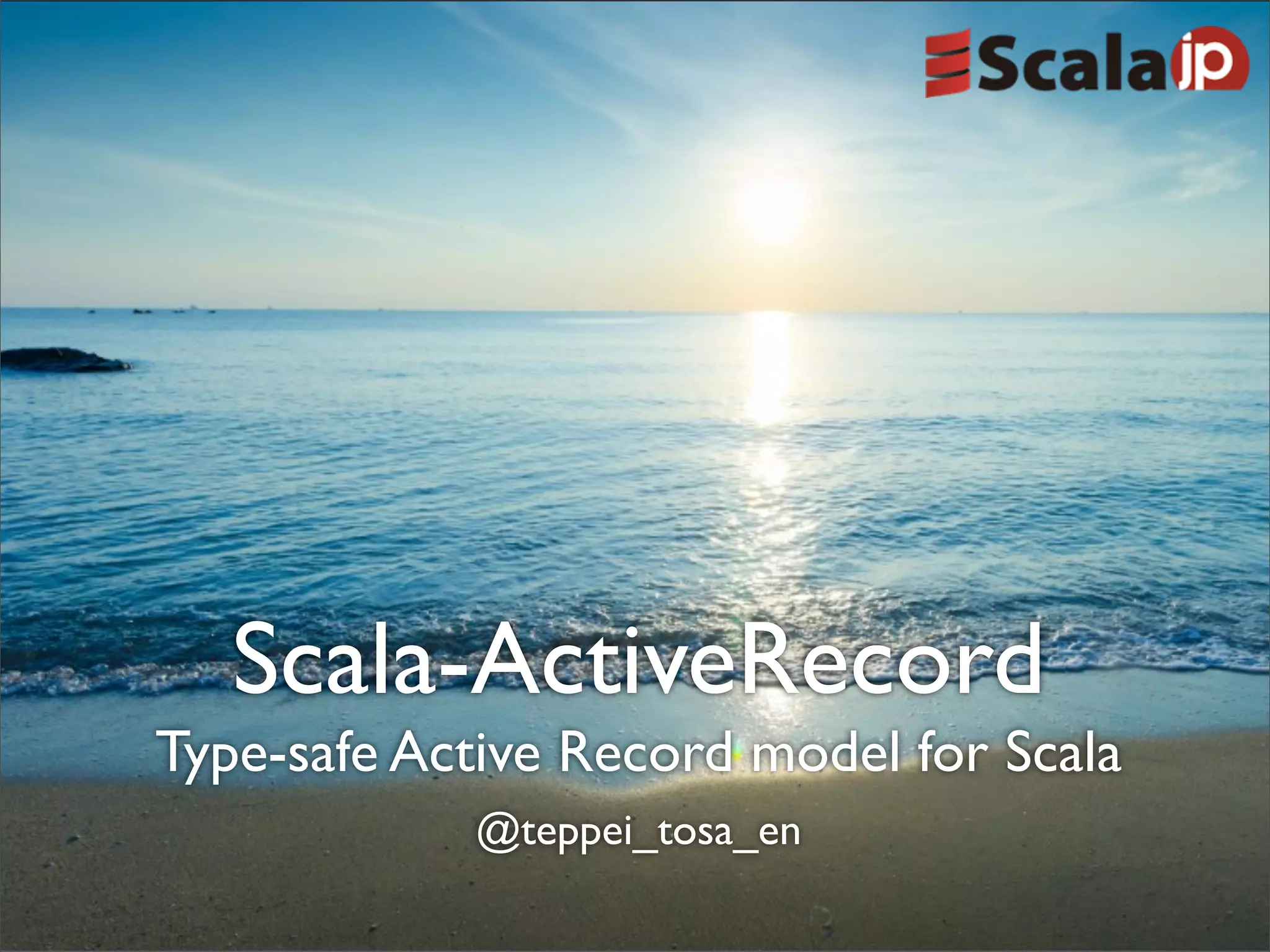 Scala-ActiveRecord
Type-safe Active Record model for Scala
@teppei_tosa_en
 