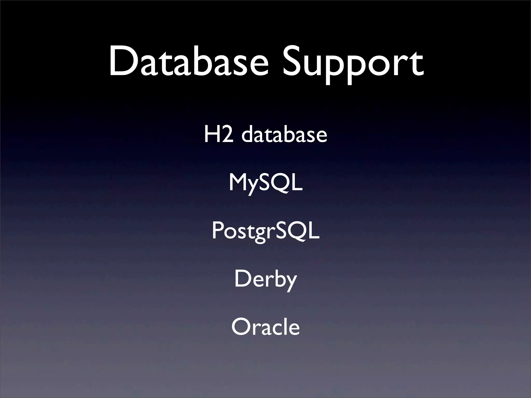 Database Support
H2 database
MySQL
PostgrSQL
Derby
Oracle
 