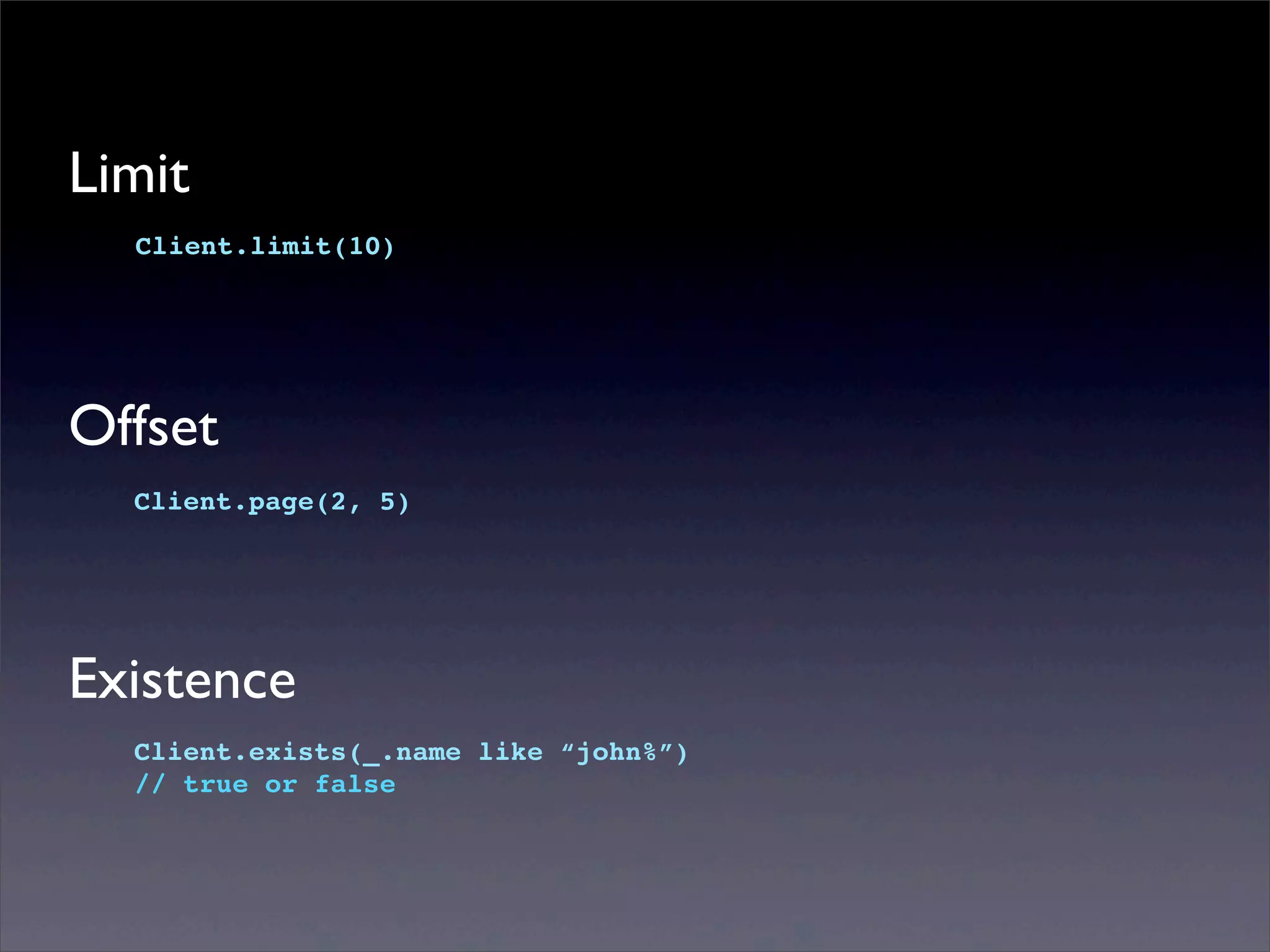Limit
Client.limit(10)
Offset
Client.page(2, 5)
Existence
Client.exists(_.name like “john%”)
// true or false
 