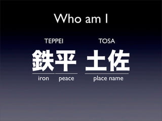 Who am I
鉄平 土佐
TEPPEI TOSA
iron peace place name
 