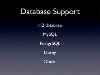Database Support
H2 database
MySQL
PostgrSQL
Derby
Oracle
 