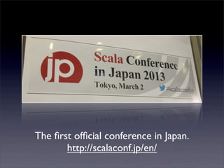 The ﬁrst ofﬁcial conference in Japan.
http://scalaconf.jp/en/
 