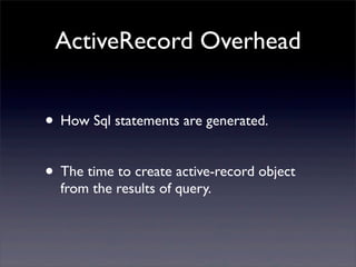 ActiveRecord Overhead
• How Sql statements are generated.
• The time to create active-record object
from the results of query.
 