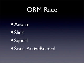 ORM Race
•Anorm
•Slick
•Squerl
•Scala-ActiveRecord
 