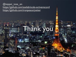 @teppei_tosa_en
https://github.com/aselab/scala-activerecord
https://github.com/ironpeace/yatter
Thank you
 