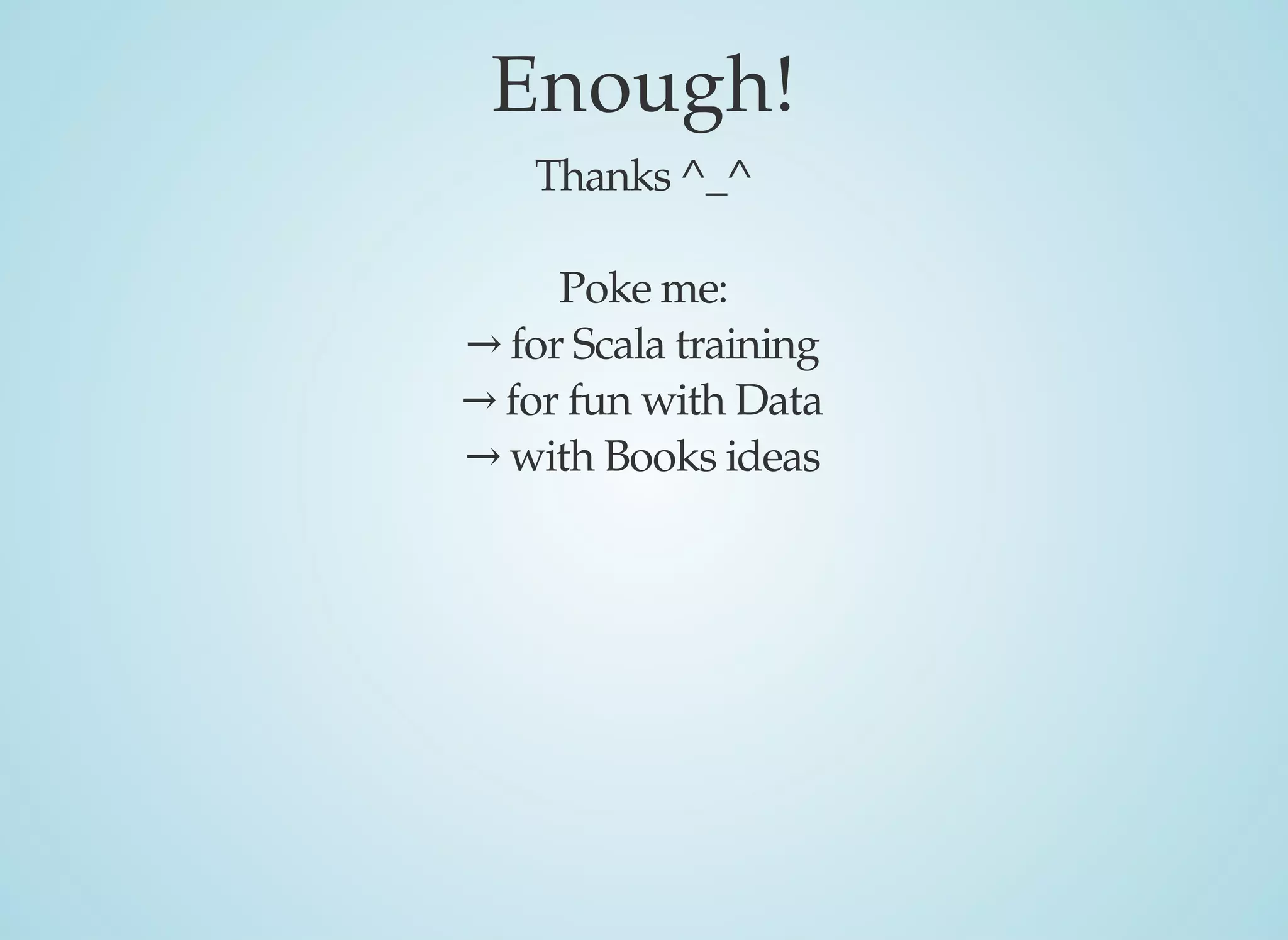 Enough!
Thanks	^_^
Poke	me:
→	for	Scala	training
→	for	fun	with	Data
→	with	Books	ideas
 