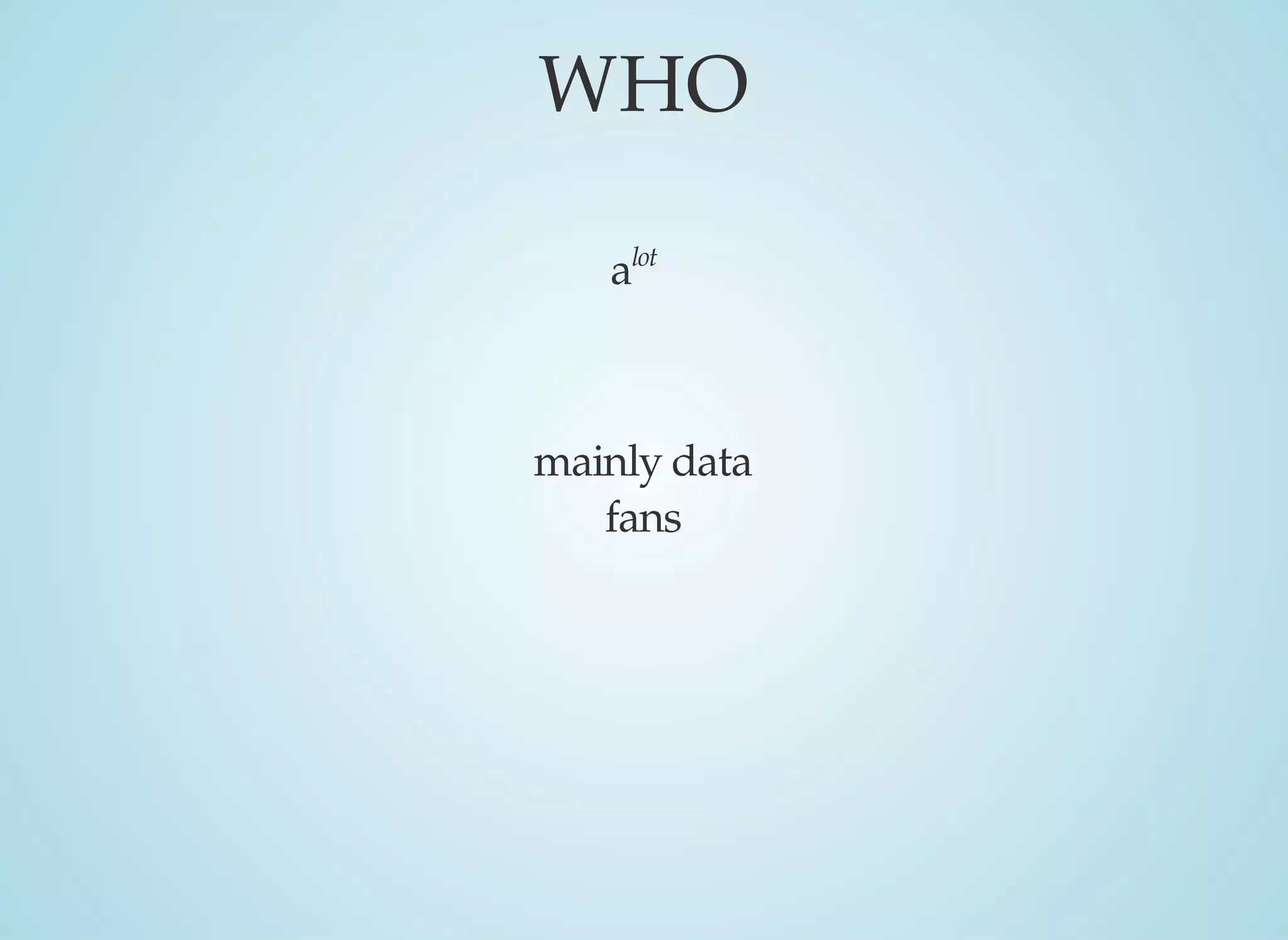 WHO
alot
mainly	data
fans
 
