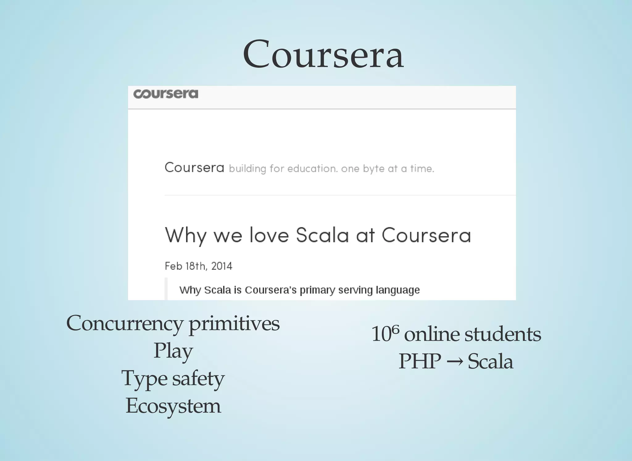 Coursera
10⁶	online	students
PHP	→	Scala
Concurrency	primitives
Play
Type	safety
Ecosystem
 