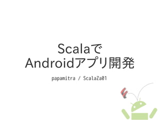 Scalaで
Androidアプリ開発
  papamitra / ScalaZa01
 