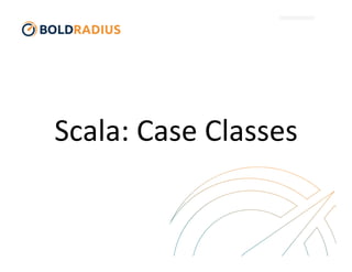 Scala:	
  Case	
  Classes	
  
 