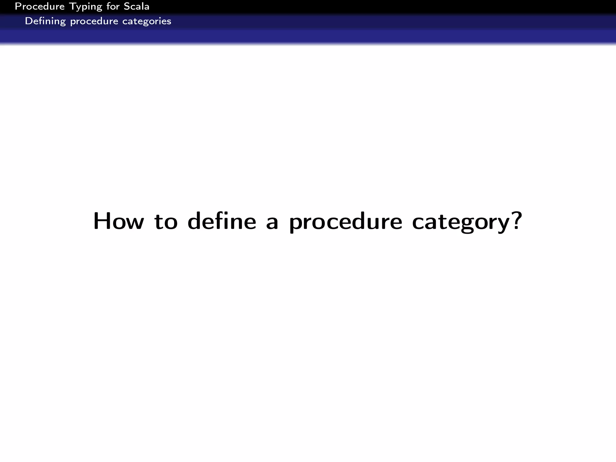 Procedure Typing for Scala
  Deﬁning procedure categories




              How to deﬁne a procedure category?
 