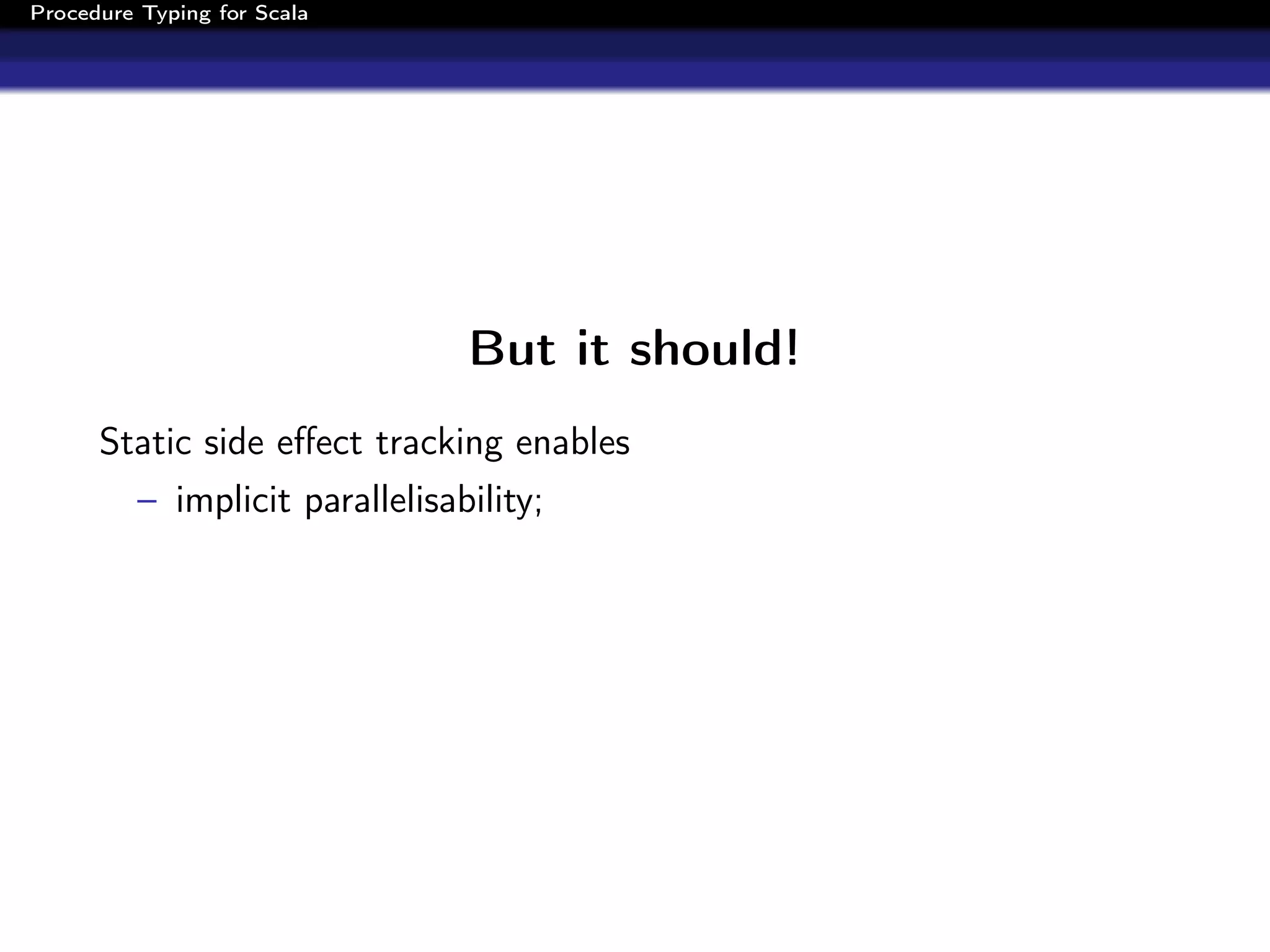 Procedure Typing for Scala




                                 But it should!
      Static side eﬀect tracking enables
          – implicit parallelisability;
 