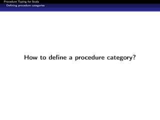 Procedure Typing for Scala
  Deﬁning procedure categories




              How to deﬁne a procedure category?
 