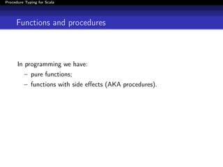 Procedure Typing for Scala




     Functions and procedures



      In programming we have:
          – pure functions;
          – functions with side eﬀects (AKA procedures).
 