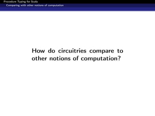 Procedure Typing for Scala
  Comparing with other notions of computation




                     How do circuitries compare to
                     other notions of computation?
 