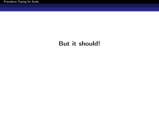 Procedure Typing for Scala




                             But it should!
 