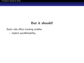 Procedure Typing for Scala




                                 But it should!
      Static side eﬀect tracking enables
          – implicit parallelisability;
 