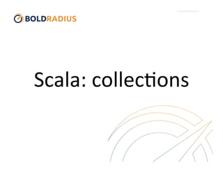 Scala:	
  collec)ons	
  
 