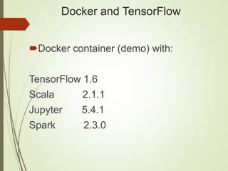 Docker and TensorFlow
Docker container (demo) with:
TensorFlow 1.6
Scala 2.1.1
Jupyter 5.4.1
Spark 2.3.0
 
