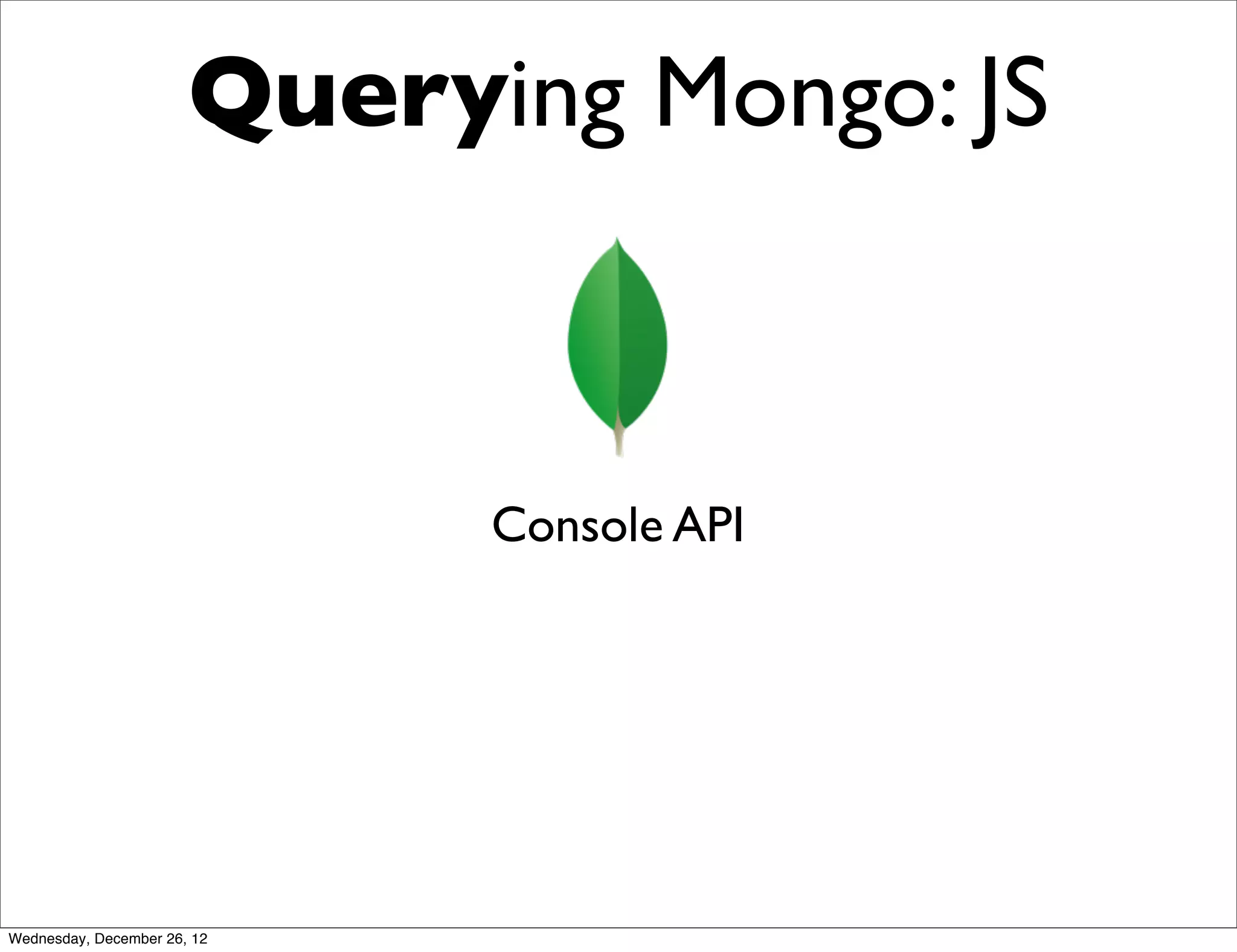 Querying Mongo: JS



                             Console API




Wednesday, December 26, 12
 