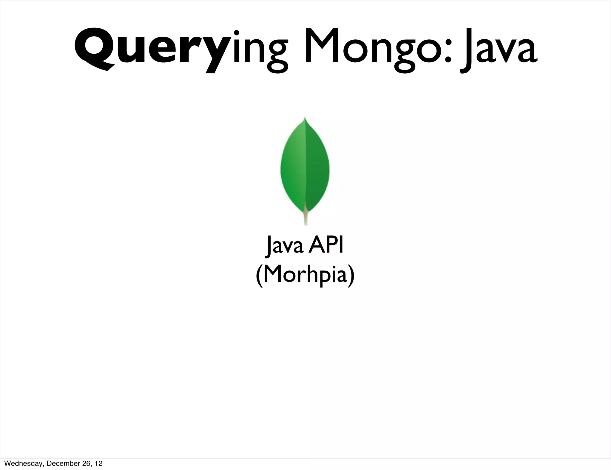 Querying Mongo: Java


                              Java API
                             (Morhpia)




Wednesday, December 26, 12
 