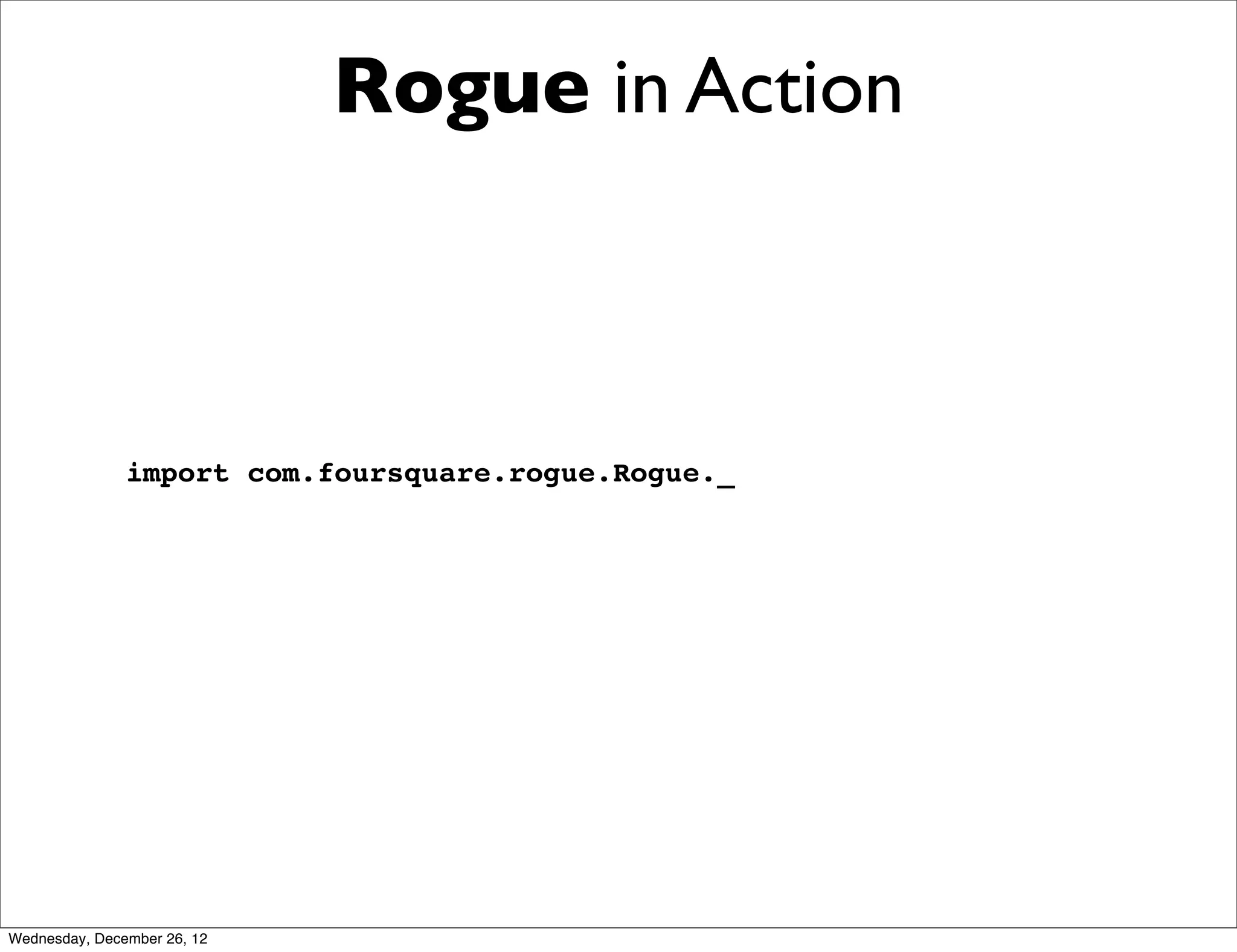 Rogue in Action



               import com.foursquare.rogue.Rogue._




Wednesday, December 26, 12
 