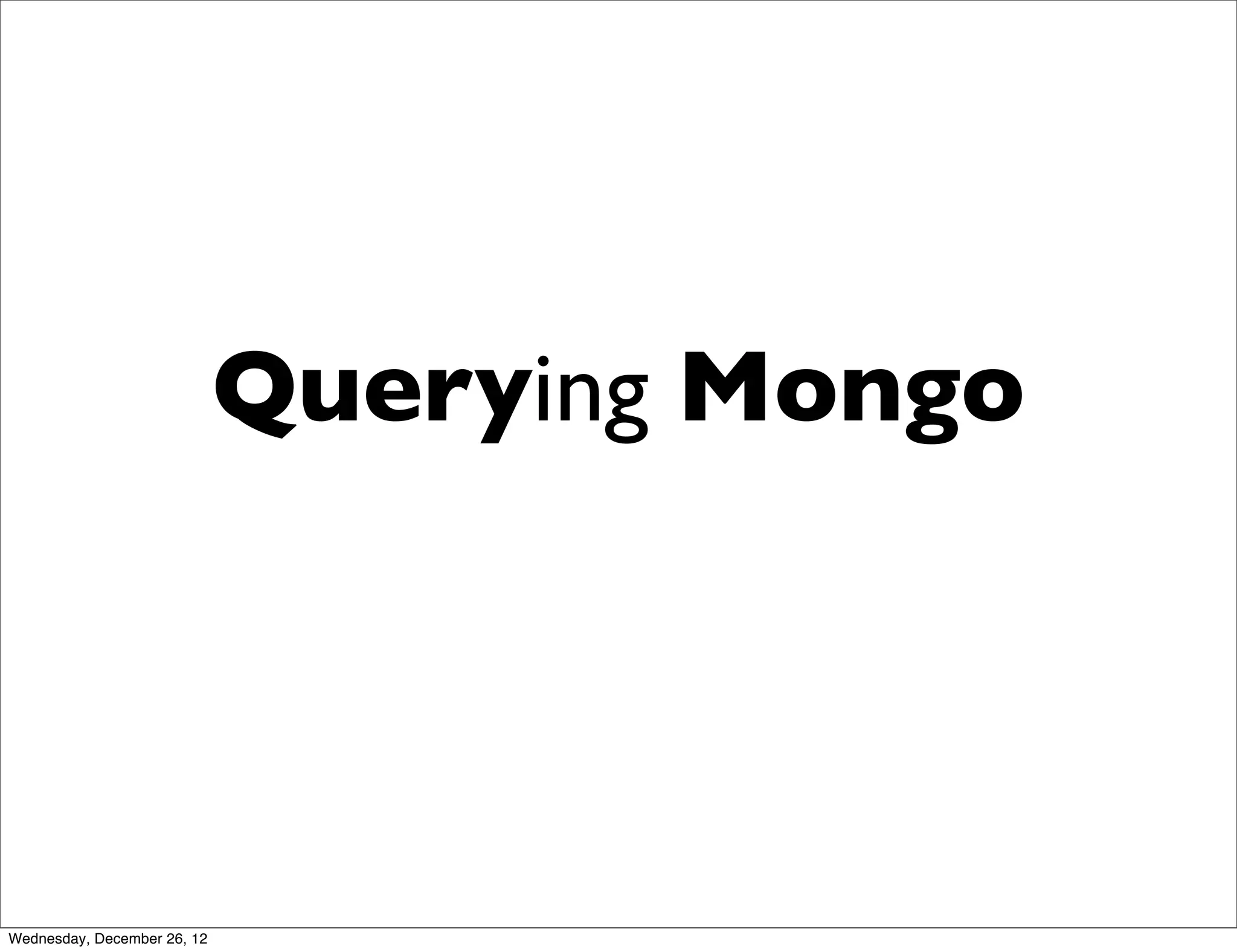 Querying Mongo




Wednesday, December 26, 12
 