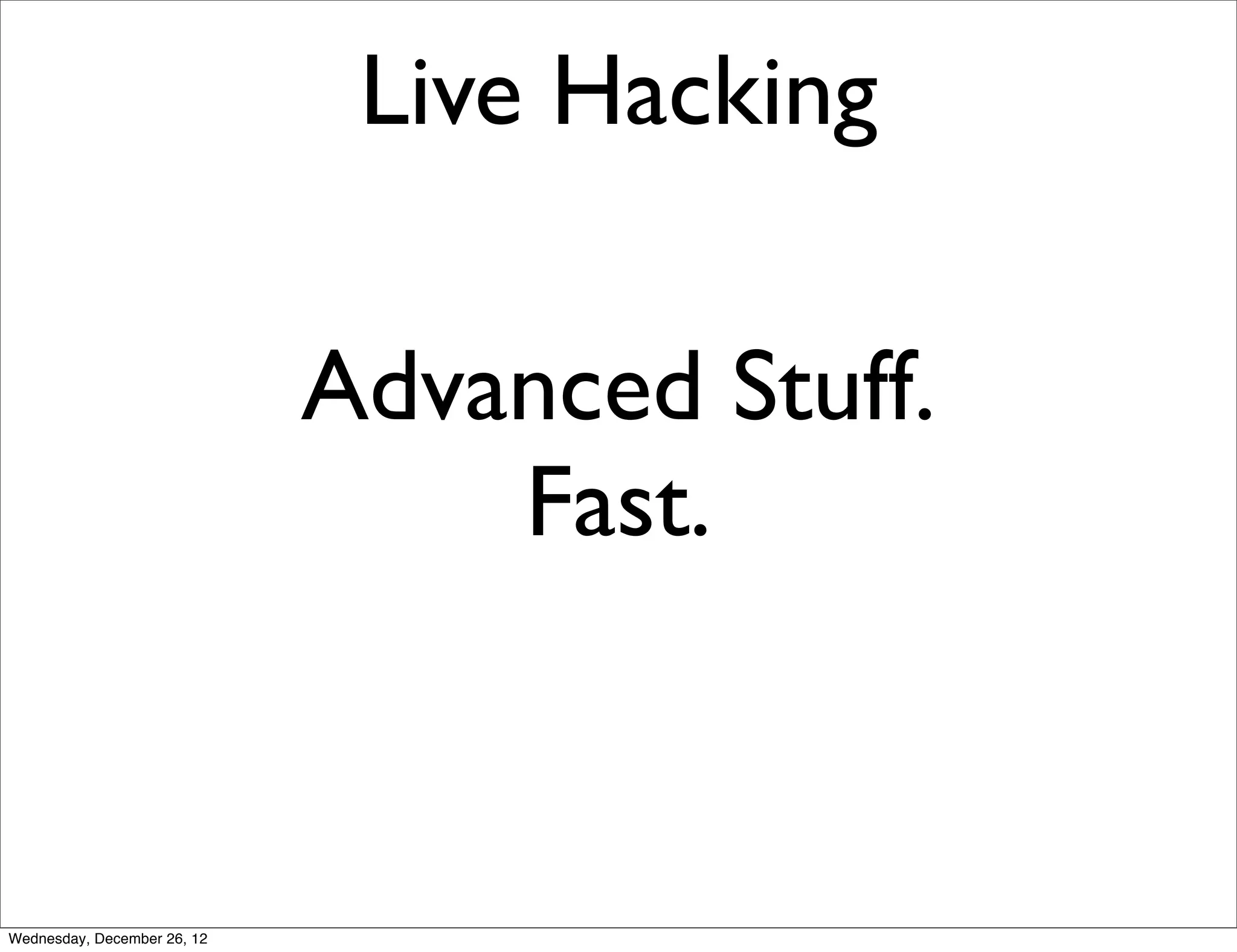 Live Hacking

                             Advanced Stuff.
                                 Fast.



Wednesday, December 26, 12
 