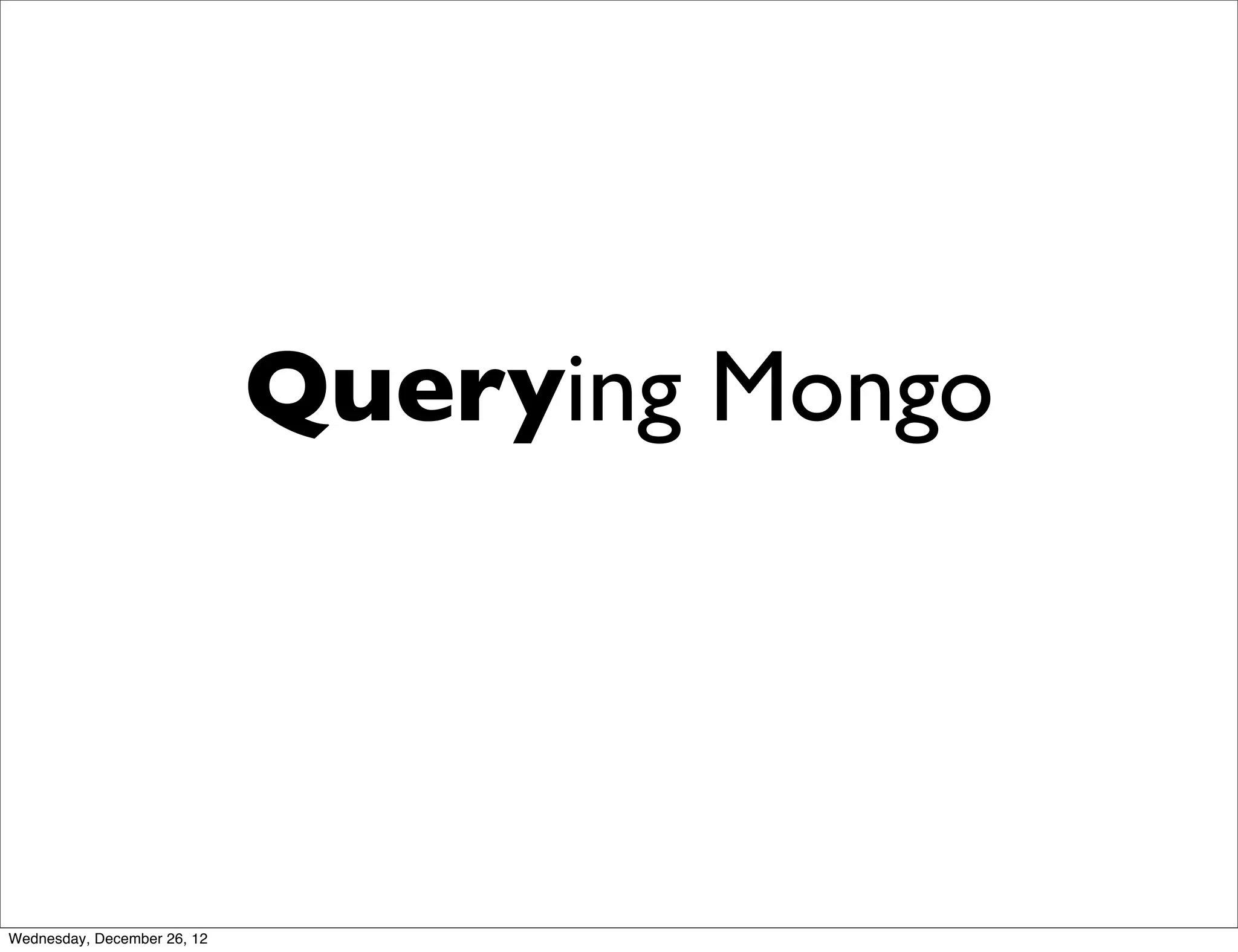 Querying Mongo




Wednesday, December 26, 12
 