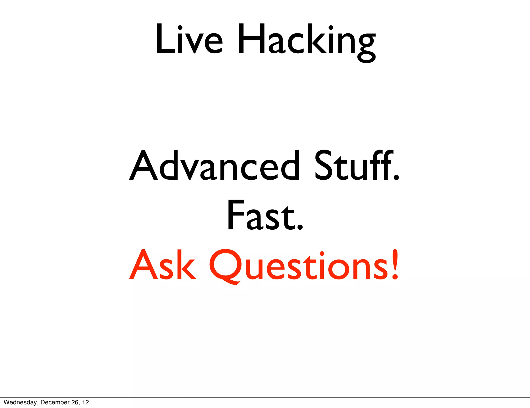 Live Hacking

                             Advanced Stuff.
                                 Fast.
                             Ask Questions!

Wednesday, December 26, 12
 