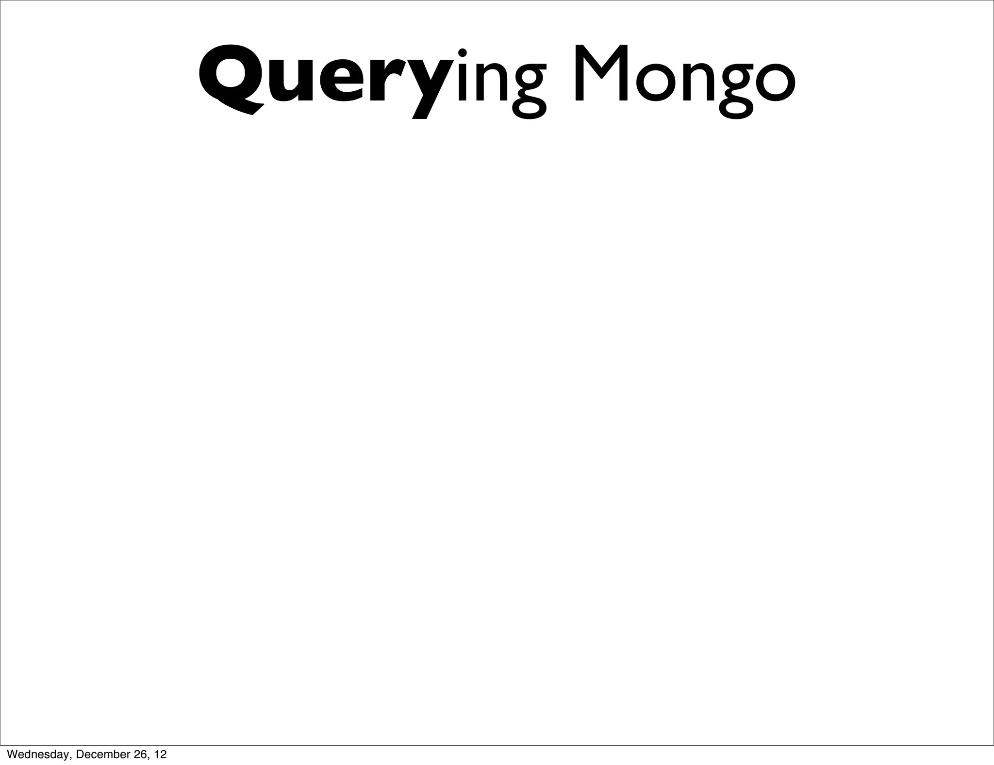 Querying Mongo




Wednesday, December 26, 12
 