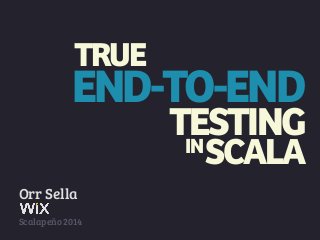 TRUE 
END-TO-END 
TESTING 
SCALA 
Orr Sella 
IN 
Scalapeño 2014 
 