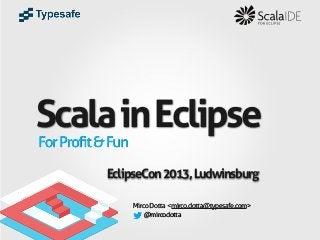 Scala in Eclipse
For Profit & Fun

EclipseCon 2013, Ludwinsburg
Mirco Dotta <mirco.dotta@typesafe.com>
@mircodotta

 