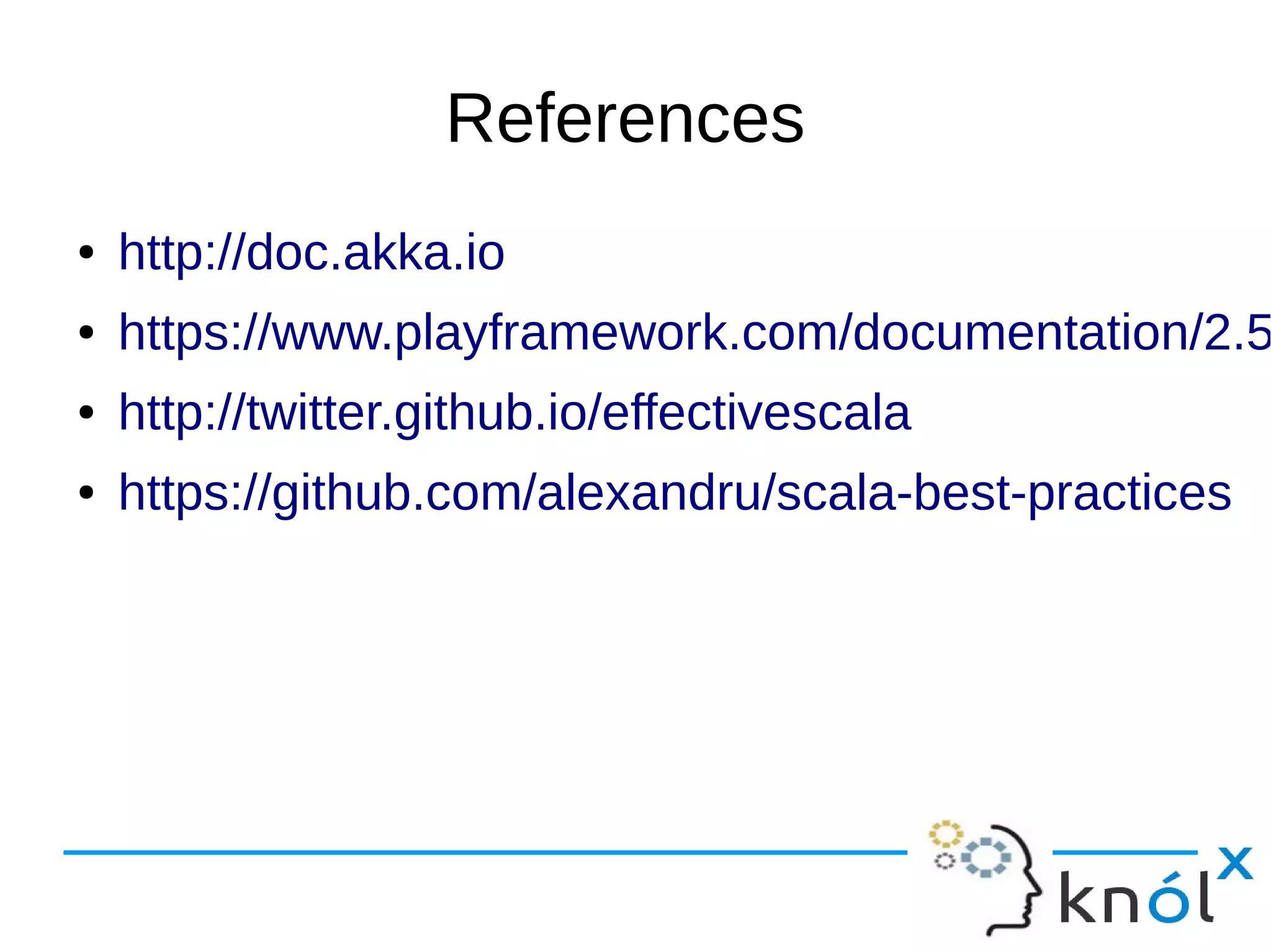 References
● http://doc.akka.io
● https://www.playframework.com/documentation/2.5
● http://twitter.github.io/effectivescala
● https://github.com/alexandru/scala-best-practices
 