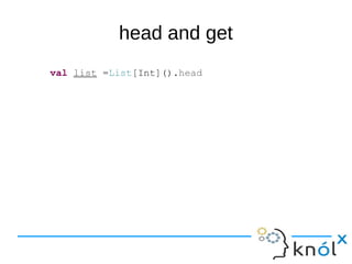 head and get
val list =List[Int]().head
 