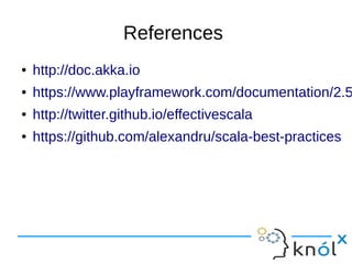 References
● http://doc.akka.io
● https://www.playframework.com/documentation/2.5
● http://twitter.github.io/effectivescala
● https://github.com/alexandru/scala-best-practices
 