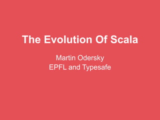 The Evolution Of Scala
Martin Odersky
EPFL and Typesafe
 