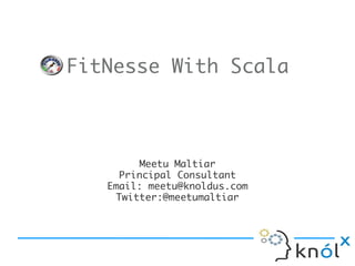FitNesse With Scala



         Meetu Maltiar
     Principal Consultant
   Email: meetu@knoldus.com
    Twitter:@meetumaltiar
 