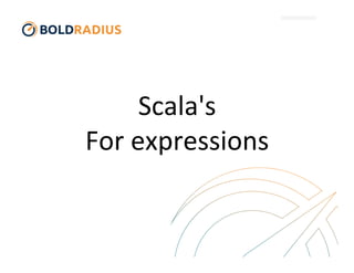 Scala's 
For 
expressions 
 