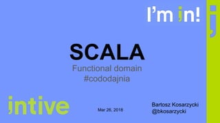 SCALA
Functional domain
#cododajnia
Bartosz Kosarzycki
@bkosarzyckiMar 26, 2018
 