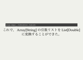 Array[String] List[Double]
args.map(_.toDouble).toList
 