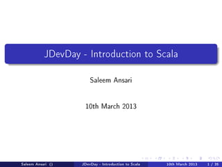 JDevDay - Introduction to Scala


                       Saleem Ansari




                    10th March 2013




Saleem Ansari ()   JDevDay - Introduction to Scala   10th March 2013   1 / 35
 