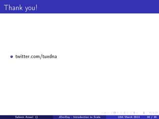 Thank you!




   twitter.com/tuxdna




   Saleem Ansari ()     JDevDay - Introduction to Scala   10th March 2013   35 / 35
 