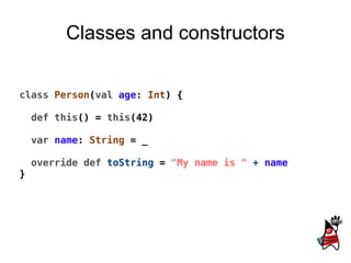 myObject   match  { case   i :  Int  =>  println ( &quot;Found number &quot;  +  i ) case   s :  String  =>  println ( &quot;Found text &quot;  +  s ) case  _ =>  println ( &quot;Unknown&quot; ) } Pattern matching 