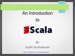 https://in.linkedin.com/in/sujithsudhakaran
An Introduction
to
By
Sujith Sudhakaran
 